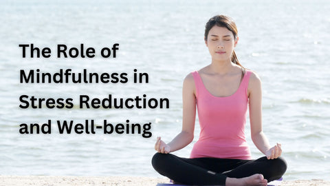 The Role of Mindfulness in Stress Reduction and Well-being