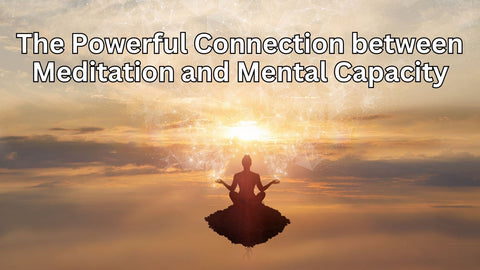 The Powerful Connection between Meditation and Mental Capacity